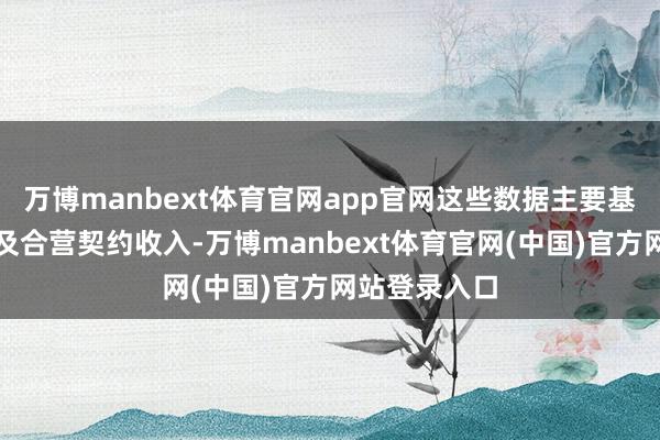 万博manbext体育官网app官网这些数据主要基于对外授权及合营契约收入-万博manbext体育官网(中国)官方网站登录入口
