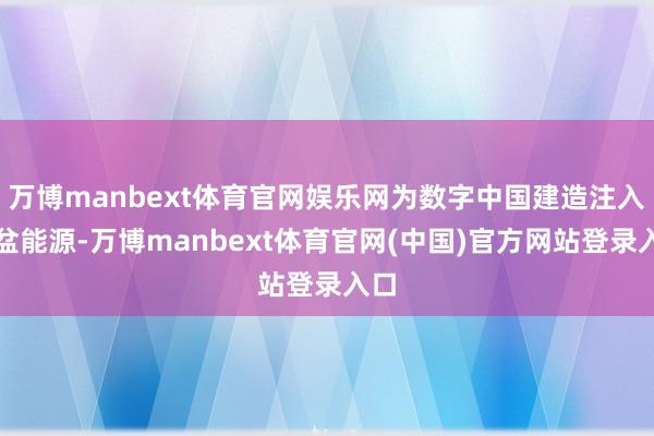 万博manbext体育官网娱乐网为数字中国建造注入倾盆能源-万博manbext体育官网(中国)官方网站登录入口