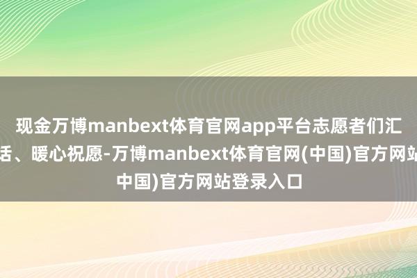 现金万博manbext体育官网app平台志愿者们汇注励志说话、暖心祝愿-万博manbext体育官网(中国)官方网站登录入口