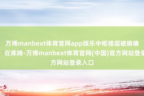 万博manbext体育官网app娱乐中枢楼层被精确摧残；在库姆-万博manbext体育官网(中国)官方网站登录入口