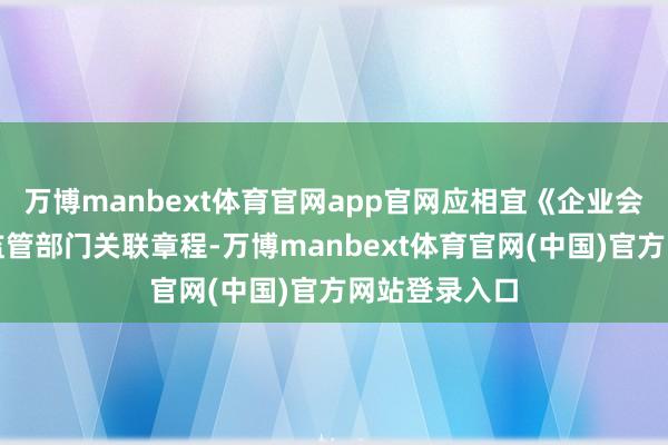 万博manbext体育官网app官网应相宜《企业会计准则》、监管部门关联章程-万博manbext体育官网(中国)官方网站登录入口