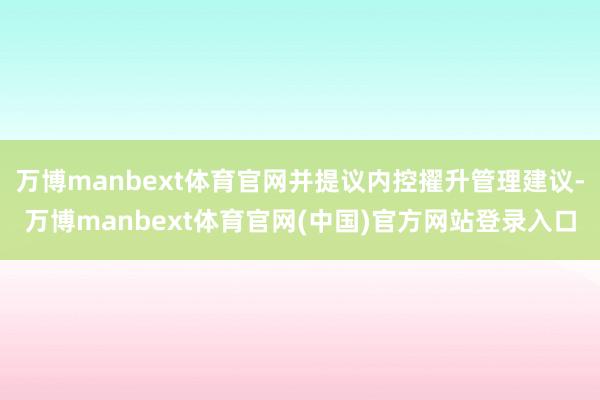 万博manbext体育官网并提议内控擢升管理建议-万博manbext体育官网(中国)官方网站登录入口
