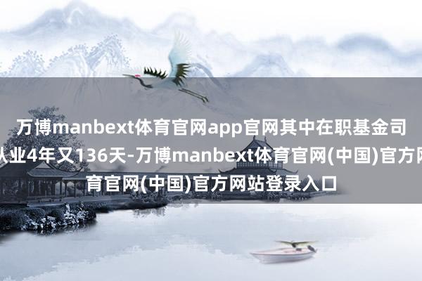 万博manbext体育官网app官网其中在职基金司理田光远已从业4年又136天-万博manbext体育官网(中国)官方网站登录入口