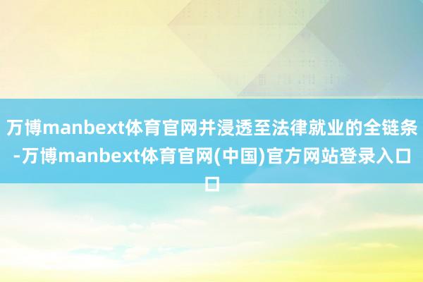 万博manbext体育官网并浸透至法律就业的全链条-万博manbext体育官网(中国)官方网站登录入口
