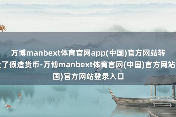 万博manbext体育官网app(中国)官方网站转头又瞄上了假造货币-万博manbext体育官网(中国)官方网站登录入口