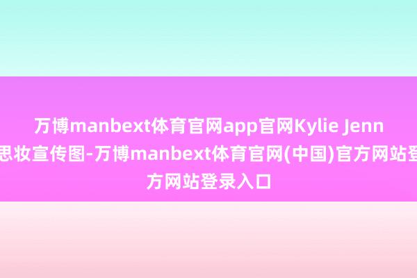 万博manbext体育官网app官网Kylie Jenner好意思妆宣传图-万博manbext体育官网(中国)官方网站登录入口