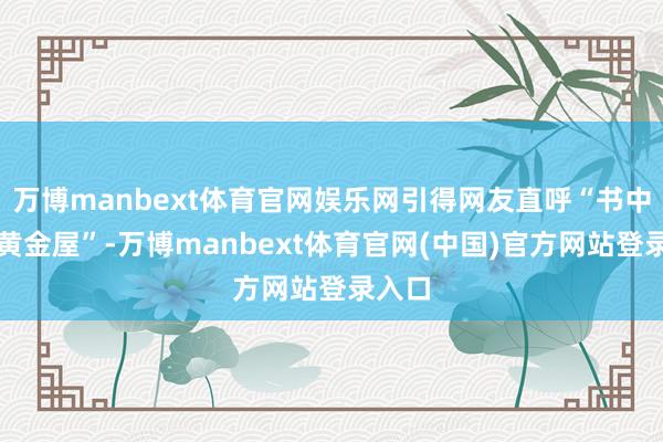 万博manbext体育官网娱乐网引得网友直呼“书中自有黄金屋”-万博manbext体育官网(中国)官方网站登录入口