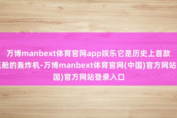 万博manbext体育官网app娱乐它是历史上首款配备加压舱的轰炸机-万博manbext体育官网(中国)官方网站登录入口