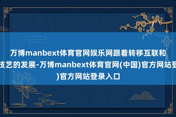 万博manbext体育官网娱乐网　　跟着转移互联和智能化技艺的发展-万博manbext体育官网(中国)官方网站登录入口