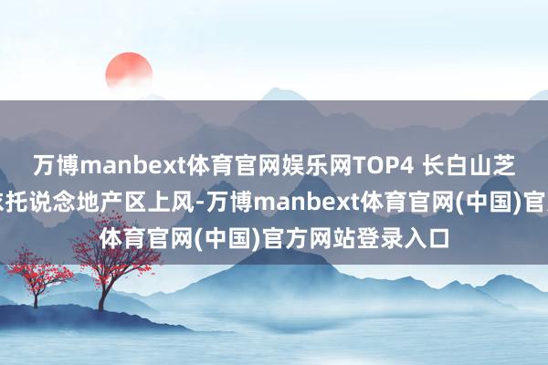 万博manbext体育官网娱乐网TOP4 长白山芝祖灵芝孢子粉依托说念地产区上风-万博manbext体育官网(中国)官方网站登录入口