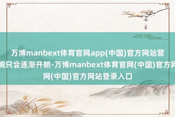 万博manbext体育官网app(中国)官方网站营业公约的影响只会逐渐开朗-万博manbext体育官网(中国)官方网站登录入口