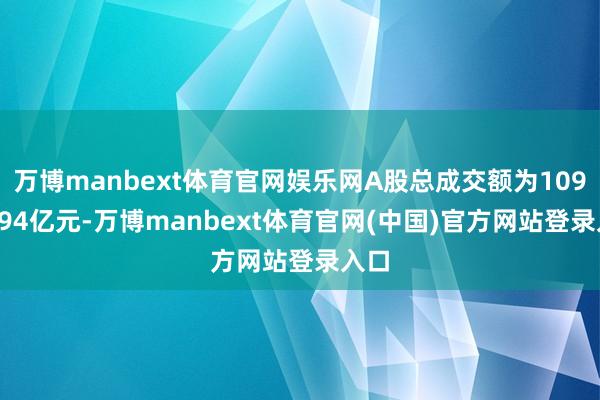 万博manbext体育官网娱乐网A股总成交额为10942.94亿元-万博manbext体育官网(中国)官方网站登录入口
