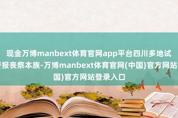 现金万博manbext体育官网app平台四川多地试鸣防空警报丧祭本族-万博manbext体育官网(中国)官方网站登录入口