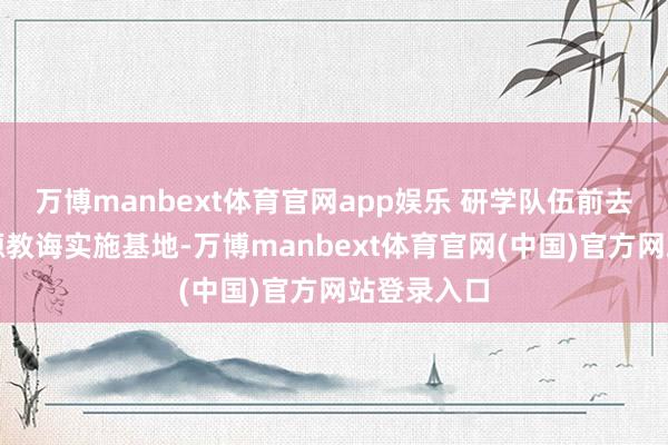 万博manbext体育官网app娱乐 研学队伍前去漫农漫稻源教诲实施基地-万博manbext体育官网(中国)官方网站登录入口