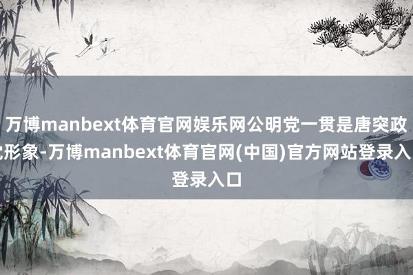 万博manbext体育官网娱乐网公明党一贯是唐突政党形象-万博manbext体育官网(中国)官方网站登录入口