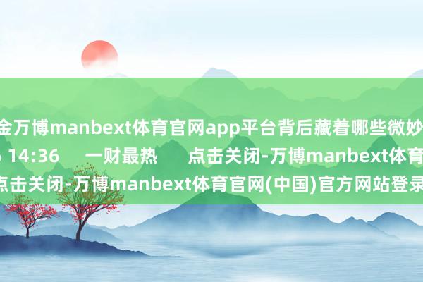 现金万博manbext体育官网app平台背后藏着哪些微妙？    7 527  09-16 14:36     一财最热      点击关闭-万博manbext体育官网(中国)官方网站登录入口