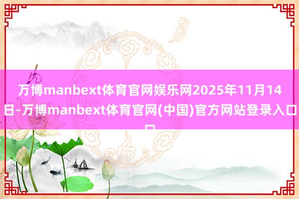 万博manbext体育官网娱乐网2025年11月14日-万博manbext体育官网(中国)官方网站登录入口