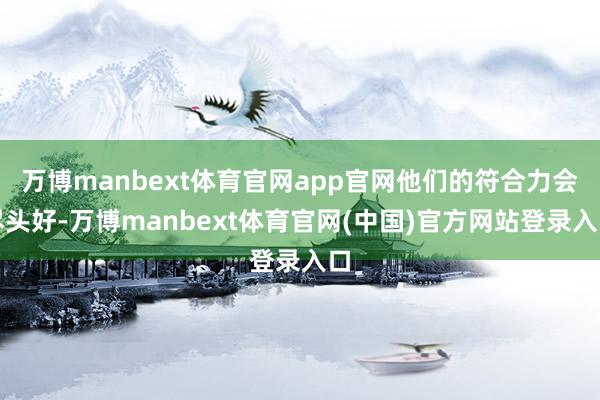 万博manbext体育官网app官网他们的符合力会尽头好-万博manbext体育官网(中国)官方网站登录入口