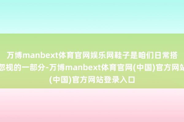 万博manbext体育官网娱乐网鞋子是咱们日常搭配中不可忽视的一部分-万博manbext体育官网(中国)官方网站登录入口