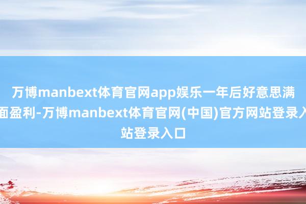 万博manbext体育官网app娱乐一年后好意思满全面盈利-万博manbext体育官网(中国)官方网站登录入口