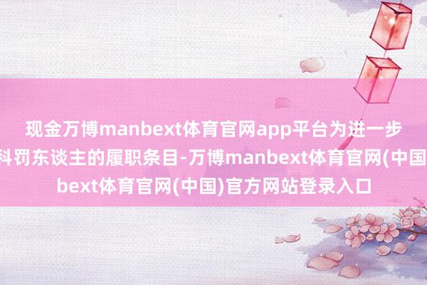 现金万博manbext体育官网app平台为进一步明确公司债券受托科罚东谈主的履职条目-万博manbext体育官网(中国)官方网站登录入口