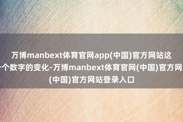 万博manbext体育官网app(中国)官方网站这不单是是一个数字的变化-万博manbext体育官网(中国)官方网站登录入口
