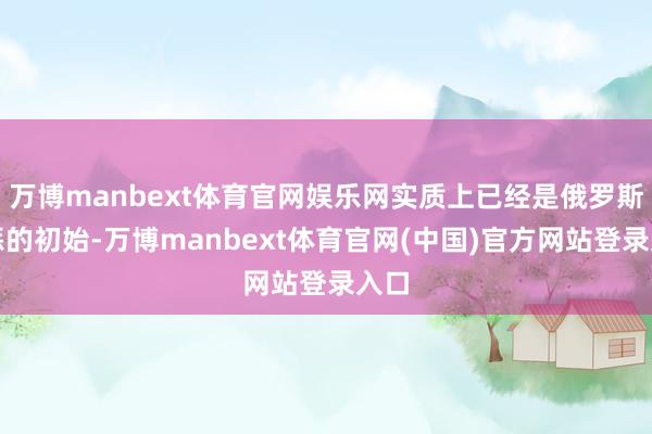 万博manbext体育官网娱乐网实质上已经是俄罗斯膺惩的初始-万博manbext体育官网(中国)官方网站登录入口