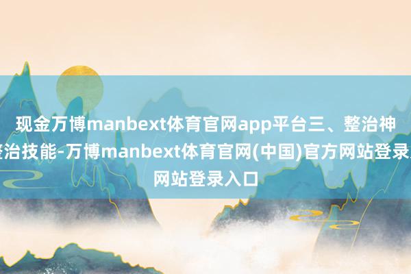 现金万博manbext体育官网app平台三、整治神志整治技能-万博manbext体育官网(中国)官方网站登录入口