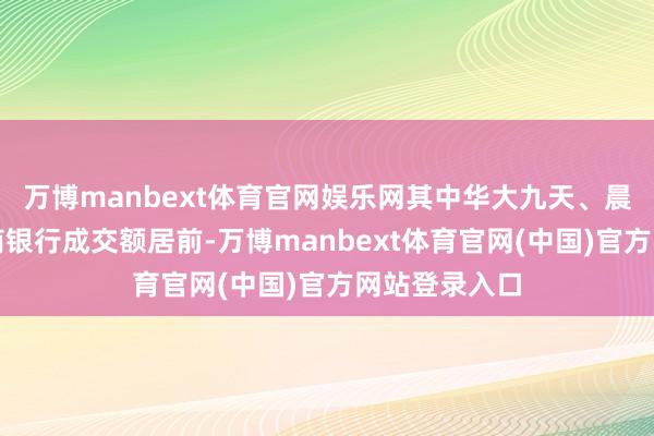 万博manbext体育官网娱乐网其中华大九天、晨丰科技、工商银行成交额居前-万博manbext体育官网(中国)官方网站登录入口